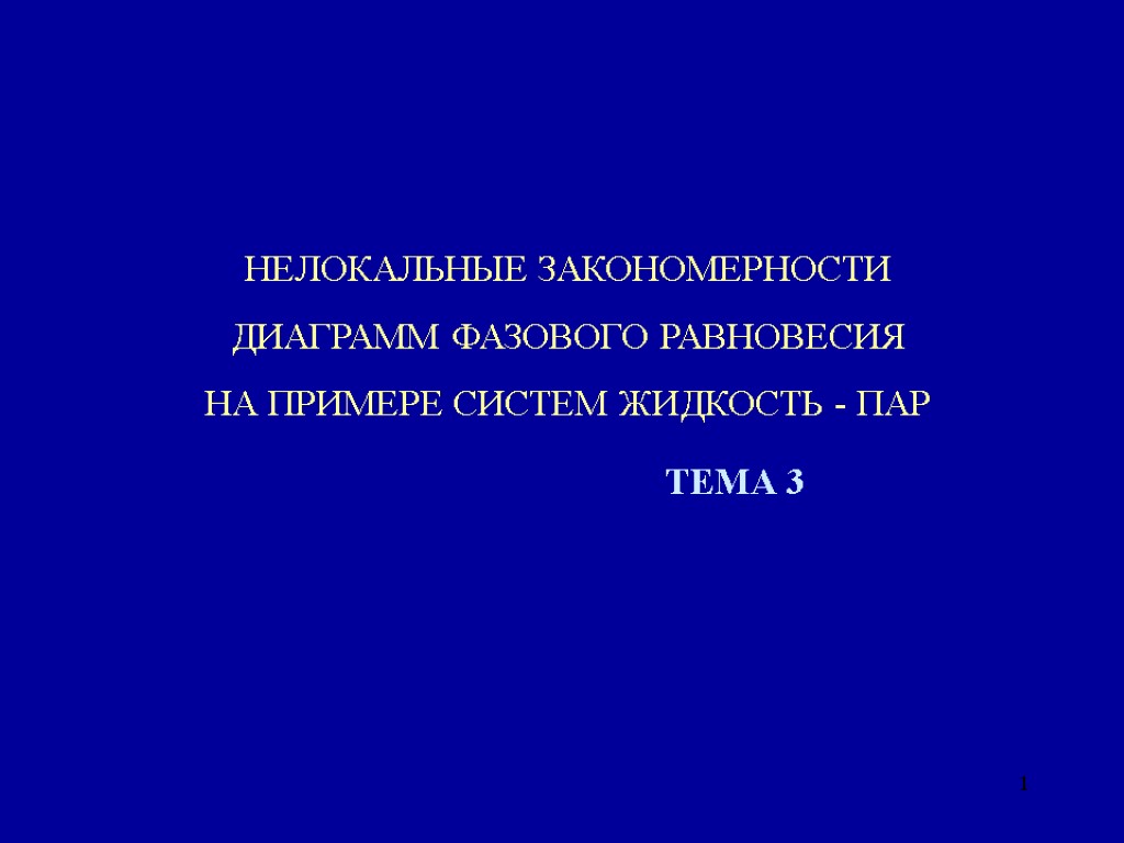 1 ТЕМА 3 НЕЛОКАЛЬНЫЕ ЗАКОНОМЕРНОСТИ ДИАГРАММ ФАЗОВОГО РАВНОВЕСИЯ НА ПРИМЕРЕ СИСТЕМ ЖИДКОСТЬ - ПАР